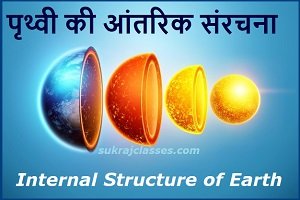 पृथ्वी की आंतरिक संरचना – Internal Structure Of Earth